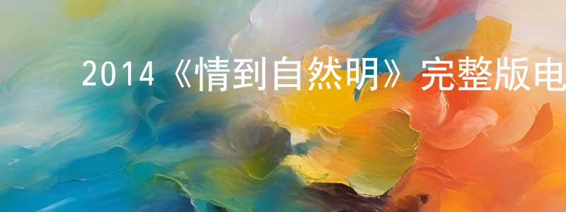 ﻿曹文泉发布﻿2014《情到自然明》完整版电影/在线观看/百度云-美剧天堂